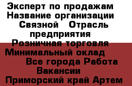 Эксперт по продажам › Название организации ­ Связной › Отрасль предприятия ­ Розничная торговля › Минимальный оклад ­ 32 000 - Все города Работа » Вакансии   . Приморский край,Артем г.